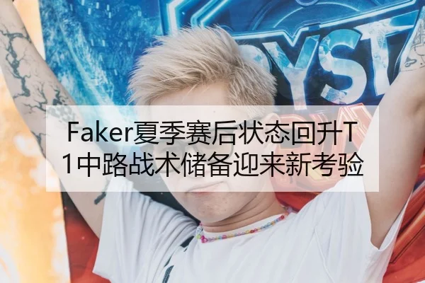 Faker夏季赛后状态回升T1中路战术储备迎来新考验